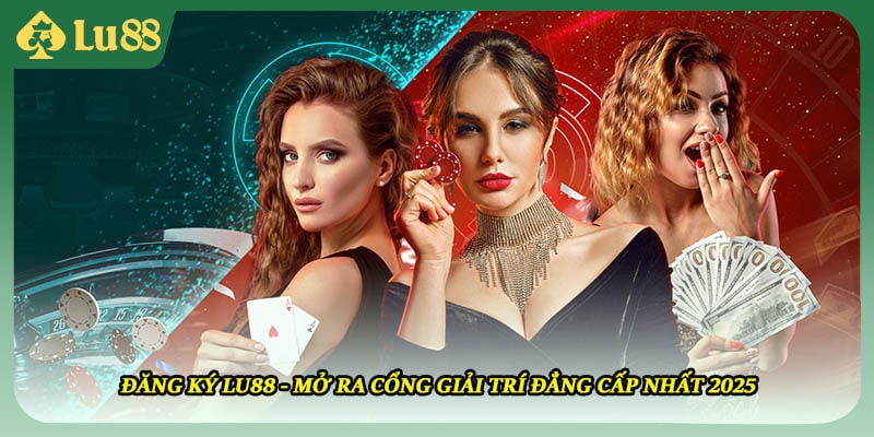 Đăng Ký LU88 - Mở Ra Cổng Giải Trí Đẳng Cấp Nhất 2025